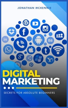 Digital Marketing Secrets for Absolute Beginners: Improve your Digital Marketing Skills and Tools. Start to make better your Business with latest Marketing Strategies.