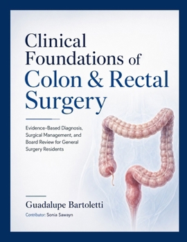 Clinical Foundations of Colon & Rectal Surgery: Evidence-Based Diagnosis, Surgical Management, and Board Review for General Surgery Residents