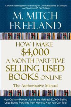 HOW I MAKE $4,000 A MONTH PART-TIME SELLING USED BOOKS ONLINE: The Authoritative Manual: How Ordinary People are Making $50,000+ Selling Used Books Part-time from Home & How You Can Too!