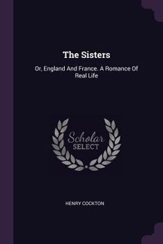 The Sisters: Or, England And France. A Romance Of Real Life