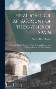 Hardcover The Zincali, Or, an Account of the Gypsies of Spain: With an Original Collection of Their Songs and Poetry, and a Copious Dictionary of Their Language Book