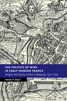 Paperback The Politics of Wine in Early Modern France: Religion and Popular Culture in Burgundy, 1477-1630 Book