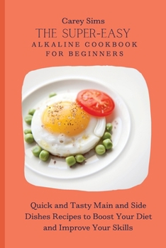 Paperback The Super-Easy Alkaline Cookbook for Beginners: Quick and Tasty Main and Side Dishes Recipes to Boost Your Diet and Improve Your Skills Book