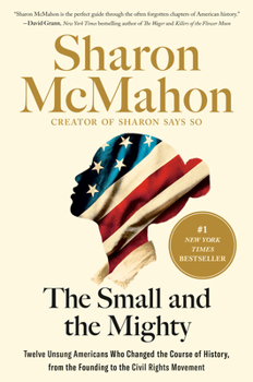 Hardcover The Small and the Mighty: Twelve Unsung Americans Who Changed the Course of History, from the Founding to the Civil Rights Movement Book