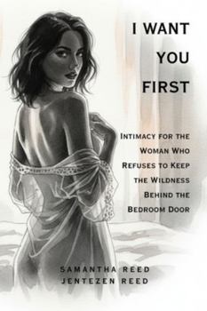 I WANT YOU FIRST: Intimacy for the Woman Who Refuses to Keep the Wildness Behind the Bedroom Door