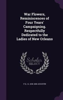 Hardcover War Flowers, Reminiscences of Four Years' Campaigning. Respectfully Dedicated to the Ladies of New Orleans Book