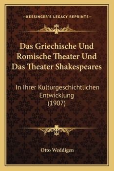 Das Griechische Und Romische Theater Und Das Theater Shakespeares: In Ihrer Kulturgeschichtlichen Entwicklung (1907)