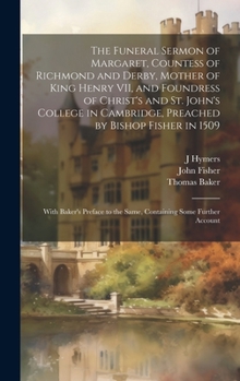 The Funeral Sermon of Margaret, Countess of Richmond and Derby, Mother of King Henry VII, and Foundress of Christ's and St. John's College in Cambridg