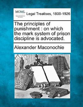 Paperback The Principles of Punishment: On Which the Mark System of Prison Discipline Is Advocated. Book