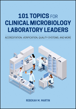 101 Topics for Clinical Microbiology Laboratory Leaders: Accreditation, Verification, Quality Systems, and More