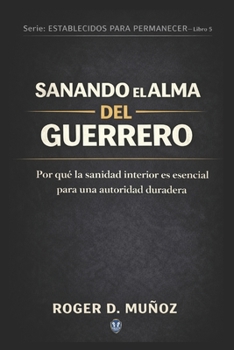 SANANDO EL ALMA DEL GUERRERO: Por qué la sanidad interior es esencial para una autoridad duradera (FORMADOS PARA PERMANECER) (Spanish Edition)