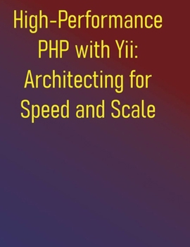 Paperback High-Performance PHP with Yii: Architecting for Speed and Scale: A Comprehensive Guide to Building Lightning-Fast Web Applications: From Foundations t Book