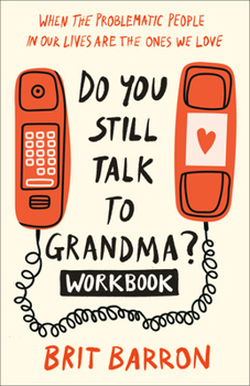 Paperback Do You Still Talk to Grandma? Workbook: When the Problematic People in Our Lives Are the Ones We Love Book