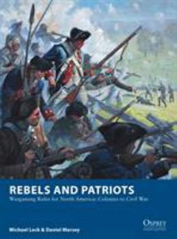 Rebels and Patriots: Wargaming Rules for North America: Colonies to Civil War - Book #23 of the Osprey Wargames