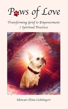 Paws of Love: Transforming Grief to Empowerment: 7 Spiritual Practices