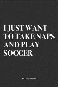 Paperback I Just Want To Take Naps And Play Soccer: A 6x9 Inch Diary Notebook Journal With A Bold Text Font Slogan On A Matte Cover and 120 Blank Lined Pages Ma Book