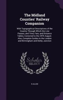 Hardcover The Midland Counties' Railway Companion: With Topographical Descriptions of the Country Through Which the Line Passes; and Time, Fare, and Distance Ta Book