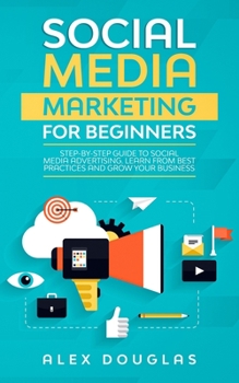 Paperback Social Media Marketing For Beginners: Step-By-Step Guide to Social Media Advertising, Learn From Best Practices and Grow Your Business Book