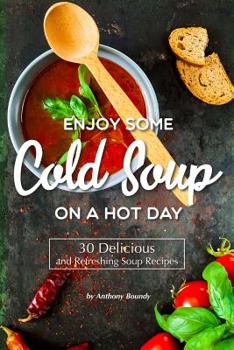 Paperback Enjoy Some Cold Soup on A Hot Day: 30 Delicious and Refreshing Soup Recipes Book