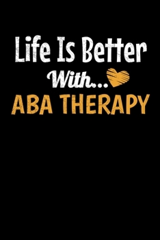 Paperback Life Is Better With Aba Therapy: Journal Gift For Applied Behavior Analyst Aba Therapist (Blank Lined 120 Pages 6" x 9") Book