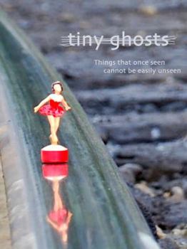 Things That Once Seen Cannot Be Easily Unseen - Book #2 of the Tiny Ghosts