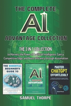 Paperback The Complete AI Advantage Collection: The 3 in 1 Collection to Harness the Power of Artificial Intelligence, Gain a Competitive Edge, and Boost Effici Book