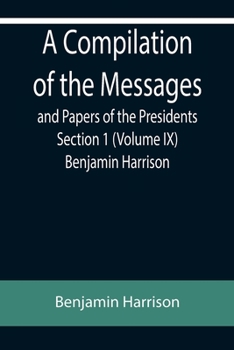 Paperback A Compilation of the Messages and Papers of the Presidents Section 1 (Volume IX) Benjamin Harrison Book