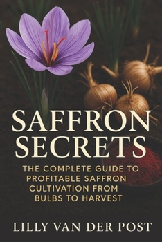 Paperback Saffron Secrets: The Complete Guide to Profitable Saffron Cultivation from Bulbs to Harvest: A Complete Guide to Cultivating, Harvesting, and Profitin Book