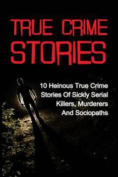 Paperback True Crime Stories: 10 Heinous True Crime Stories Of Sickly Serial Killers, Murderers And Sociopaths Book