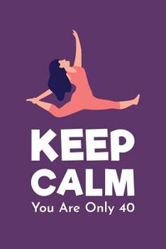 Paperback Keep Calm You Are Only 40: Gag Gift For 40th Birthday; Funny Gift For 40 Year Old Woman & Man; Purple Yoga 40th Birthday Book; Turning Forty Birt Book