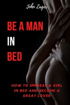 Paperback Be A Man In Bed: How To Impress A Girl In Bed And Become A Great Lover Book