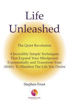 Paperback Life Unleashed: The Quiet Revolution 4 Incredibly Simple Techniques that Expand Your Mindpower Exponentially and Transform Your Abilit Book