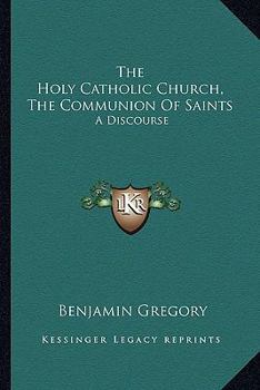 Paperback The Holy Catholic Church, The Communion Of Saints: A Discourse Book