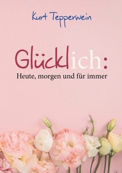 Glücklich: Heute, morgen und für immer (German Edition)