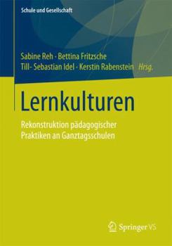 Lernkulturen: Rekonstruktion pädagogischer Praktiken an Ganztagsschulen