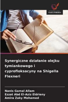 Synergiczne dzialanie olejku tymiankowego i cyprofloksacyny na Shigella Flexneri (Polish Edition)
