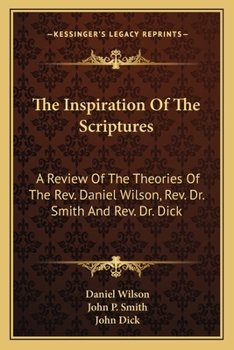 Paperback The Inspiration Of The Scriptures: A Review Of The Theories Of The Rev. Daniel Wilson, Rev. Dr. Smith And Rev. Dr. Dick Book