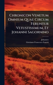 Chronicon Venetum Omnium Quae Circum Feruntur Vetustissimum, Et Johanni Sagornino
