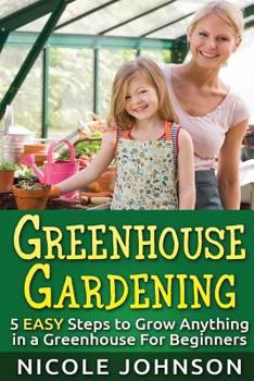 Paperback Greenhouse Gardening: 5 Easy Steps to Grow Anything in a Greenhouse for Beginner Book