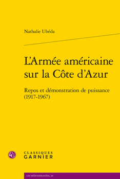 L'Armee Americaine Sur La Cote d'Azur: Repos Et Demonstration de Puissance (1917-1967)