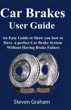 Paperback Car Brakes User Guide: An Easy Guide to Show you how to have a perfect Car Brake System without Having Brake Failure Book