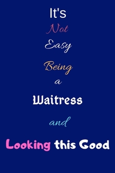It's Not Easy Being a Waitress and Looking This Good: Blank-Lined Journal/Notebook/Diary for Waitresses & Barkeepers – Cool Birthday Present & Waitress Gift