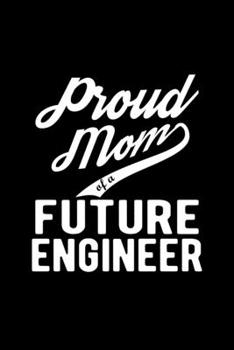 Paperback Proud Mom of a Future Engineer: Lined Journal, 120 Pages, 6x9 Sizes, Funny Engineer Mom Notebook Gift For Proud Future Engineer Mom Book