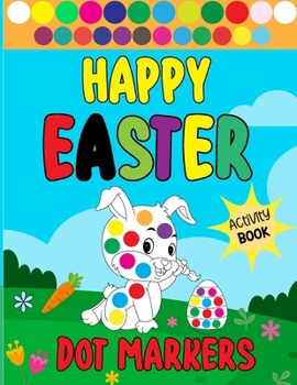 Paperback Happy Easter Dot Markers Activity Book: Bunnies, Eggs, and Baskets: A Happy Spring for Young Children and Preschoolers. Boys' and girls' Easter gifts Book