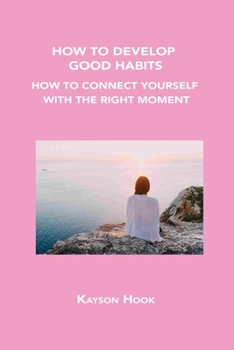 Paperback How to Develop Good Habits: How to Connect Yourself with the Right Moment Book