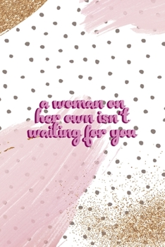 A Woman On Her Own Isn´t Waiting For You: All Purpose 6x9 Blank Lined Notebook Journal Way Better Than A Card Trendy Unique Gift Pink And Gold Pincels Dots Girl Power