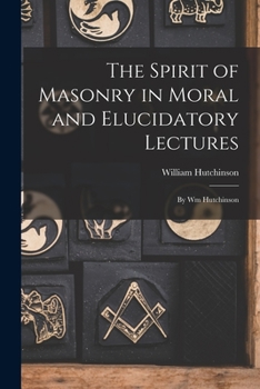 Paperback The Spirit of Masonry in Moral and Elucidatory Lectures: By Wm Hutchinson Book