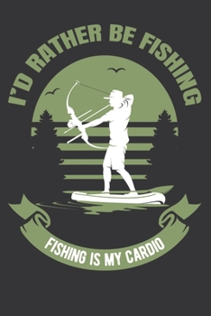 I'd rather be fishing. Fishing is my cardio: Notebook For Any Serious Fisherman To Record Fishing Experiences