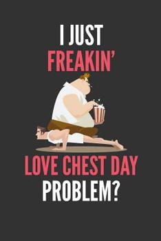 I Just Freakin' Love Chest Day: Funny Bodybuilders Weightlifting Lined Notebook Journal 110 Pages Great Gift