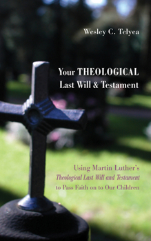 Paperback Your Theological Last Will and Testament: Using Martin Luther's "Theological Last Will and Testament" to Pass Faith on to Our Children Book